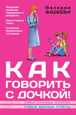 Как говорить с дочкой! Самые сложные вопросы. Самые важные ответы Валерия Фадеева