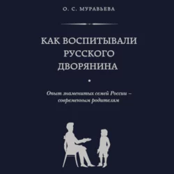 Как воспитывали русского дворянина. Опыт знаменитых семей России – современным родителям, Ольга Муравьева