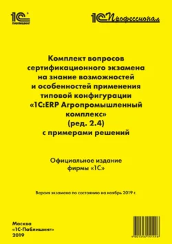 Комплект вопросов сертификационного экзамена «1С:Профессионал» на знание возможностей отраслевых подсистем и особенностей применения программы «1С:ERP Агропромышленный комплекс» (ред. 2.4) с примерами решений, Фирма «1С»