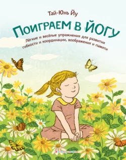 Поиграем в йогу. Лёгкие и весёлые упражнения для развития гибкости и координации, воображения и памяти, Тай-Юнь Йу