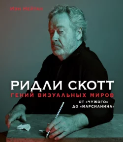 Ридли Скотт. Гений визуальных миров. От «Чужого» до «Марсианина», Иэн Нейтан