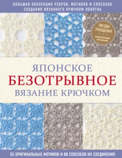 Японское безотрывное вязание крючком. 55 оригинальных мотивов и 88 способов их соединения, Коллектив авторов