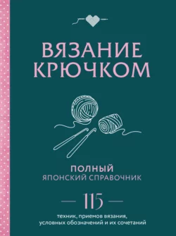 Японское вязание крючком. Идеальный справочник по техникам, приемам и чтению схем любой сложности