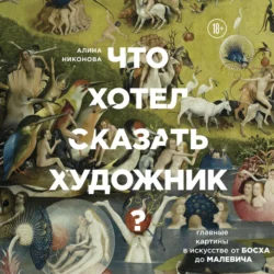 Что хотел сказать художник? Главные картины в искусстве от Босха до Малевича. Часть 1, Алина Никонова