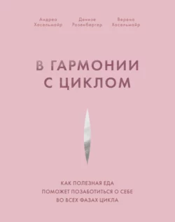 В гармонии с циклом. Как полезная еда поможет позаботиться о себе во всех фазах цикла, Андреа Хасельмайр