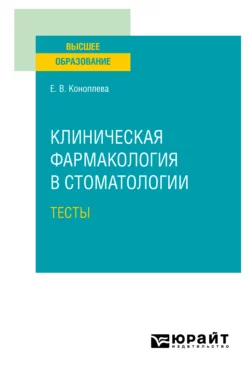 Клиническая фармакология в стоматологии. Тесты. Учебное пособие для вузов, Елена Коноплева