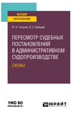 Пересмотр судебных постановлений в административном судопроизводстве. Схемы. Учебное пособие для вузов Юрий Туганов и Ирина Бойцова