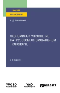 Экономика и управление на грузовом автомобильном транспорте 3-е изд., испр. и доп. Учебное пособие для вузов, Александр Хмельницкий