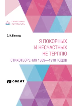 Я покорных и несчастных не терплю. Стихотворения 1889 – 1918 годов, Зинаида Гиппиус