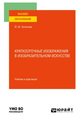 Краткосрочные изображения в изобразительном искусстве. Учебник и практикум для вузов, Юлия Тютюнова