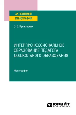 Интерпрофессиональное образование педагога дошкольного образования. Монография, Ольга Крежевских