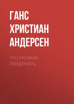 Что можно придумать, Ганс Христиан Андерсен