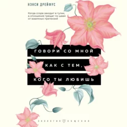 Говори со мной как с тем  кого ты любишь. 127 фраз  которые возвращают гармонию в отношения Нэнси Дрейфус