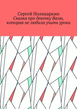 Сказка про девочку Валю, которая не любила учить уроки, Сергей Поликаркин