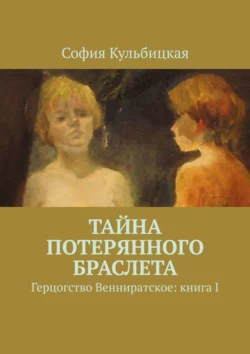 Тайна потерянного браслета. Герцогство Венниратское: книга I, София Кульбицкая