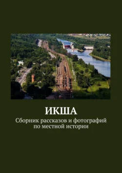 ИКША. Сборник рассказов и фотографий по местной истории Владимир Броудо