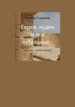 Евреи, иудеи и все остальные… Израиль – взгляд изнутри, Равиль Садыков