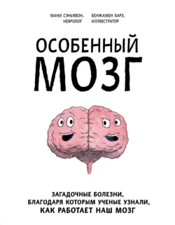 Особенный мозг. Загадочные болезни, благодаря которым ученые узнали, как работает наш мозг, Мани Сэньявон