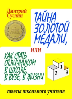 Тайна золотой медали, или Как стать отличником в школе, в вузе и в жизни, Дмитрий Суслин