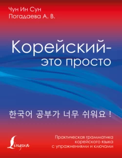 Корейский – это просто! Практическая грамматика корейского языка, Анастасия Погадаева