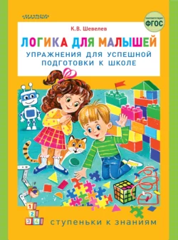 Логика для малышей. Упражнения для успешной подготовки к школе, Константин Шевелев