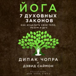 Йога. 7 духовных законов. Как исцелить свое тело, разум и дух, Дипак Чопра