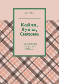 Кайли, Луиза, Симона. Три женских сердца, три судьбы…, Рита Мун