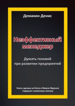 Неэффективный менеджер. Думать головой при развитии предприятий, Денис Демахин