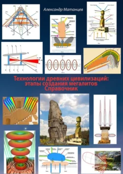 Технологии древних цивилизаций: этапы создания мегалитов. Справочник, Александр Матанцев