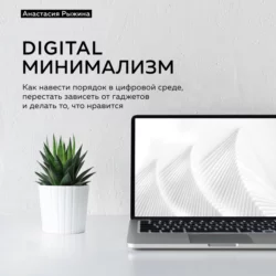 Digital минимализм. Как навести порядок в цифровой среде, перестать зависеть от гаджетов и делать то, что нравится, Анастасия Рыжина