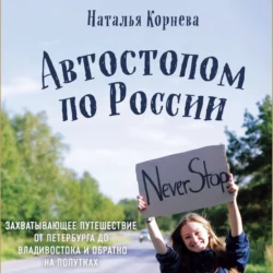 Автостопом по России. Захватывающее путешествие от Петербурга до Владивостока и обратно на попутках, Наталья Корнева