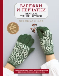 Варежки и перчатки. Японские техники и узоры. 28 уникальных проектов для вязания на спицах, Саэко Эндо