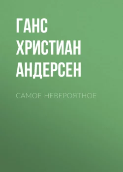 Самое невероятное Ганс Христиан Андерсен