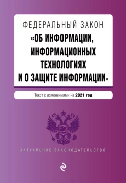 Федеральный закон «Об информации  информационных технологиях и о защите информации». Текст с изменениями на 2021 год 