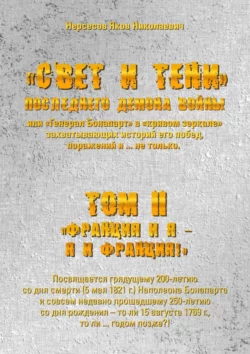 «Свет и Тени» Последнего Демона Войны, или «Генерал Бонапарт» в «кривом зеркале» захватывающих историй его побед, поражений и… не только. Том II. «Франция и я – Я и Франция!», Яков Нерсесов