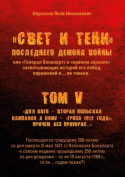 «Свет и Тени» Последнего Демона Войны, или «Генерал Бонапарт» в «кривом зеркале» захватывающих историй его побед, поражений и… не только. Том V. Для кого – Вторая Польская кампания, а кому – «Гроза 1812 года!», причем без приукрас…, Яков Нерсесов