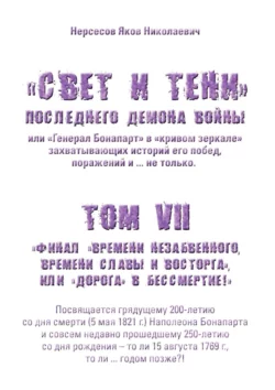 «Свет и Тени» Последнего Демона Войны, или «Генерал Бонапарт» в «кривом зеркале» захватывающих историй его побед, поражений и… не только. Том VII. Финал «времени незабвенного, времени славы и восторга», или «Дорога» в Бессмертие!, Яков Нерсесов