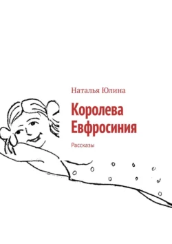 Королева Евфросиния. Рассказы, Наталья Юлина