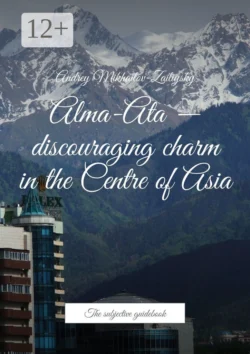 Alma-Ata – discouraging charm in the Centre of Asia. The subjective guidebook, Andrey Mikhailov-Zailiysky