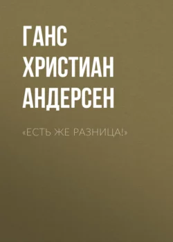 «Есть же разница!» Ганс Христиан Андерсен