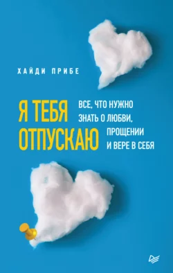 Я тебя отпускаю. Все, что нужно знать о любви, прощении и вере в себя, Хайди Прибе