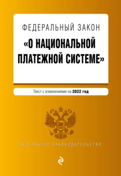 Федеральный закон «О национальной платежной системе». Текст с изменениями на 2022 год 