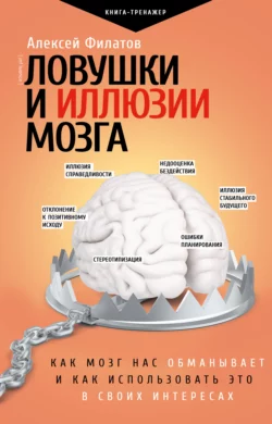 Ловушки и иллюзии мозга. Как мозг нас обманывает и как использовать это в своих интересах, Алексей Филатов