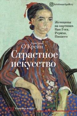 Страстное искусство. Женщины на картинах Ван Гога, Рериха, Пикассо, Кристина О‘Крейн