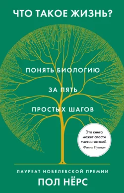 Что такое жизнь? Понять биологию за пять простых шагов, Пол Нёрс