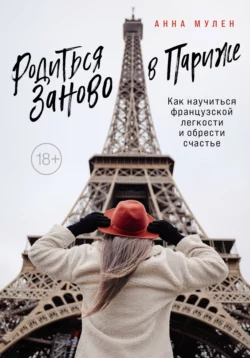 Родиться заново в Париже. Как научиться французской легкости и обрести счастье Анна Мулен