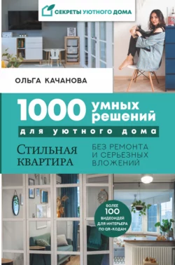 1000 умных решений для уютного дома. Стильная квартира без ремонта и серьезных вложений Ольга Качанова