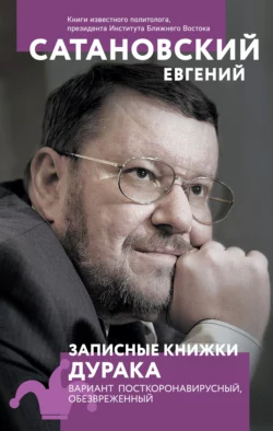 Записные книжки дурака. Вариант посткоронавирусный, обезвреженный, Евгений Сатановский