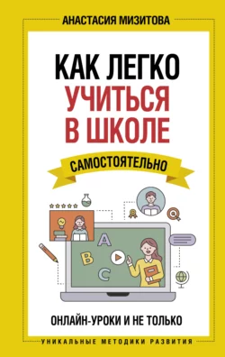 Как легко учиться в школе самостоятельно. Онлайн-уроки и не только Анастасия Мизитова