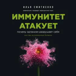 Иммунитет атакует. Почему организм разрушает себя, Илья Смитиенко